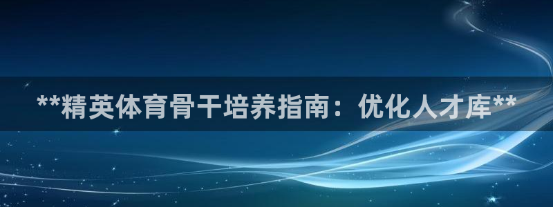 欧陆娱乐平台咋样：**精英体育骨干培养指南：优化人才