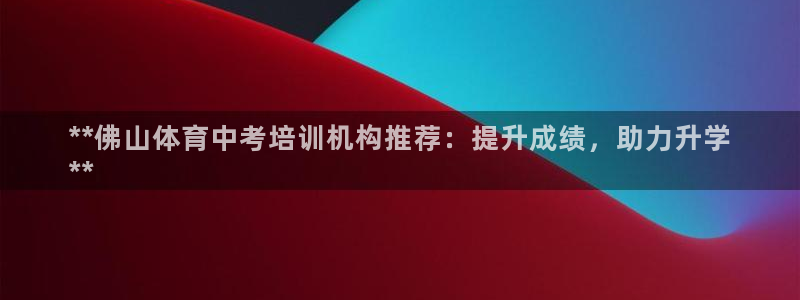 欧陆娱乐能提现嘛现在：**佛山体育中考培训机构推荐：提升成绩