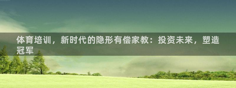 欧陆娱乐怎么注册帐号啊：体育培训，新时代的隐形有偿家