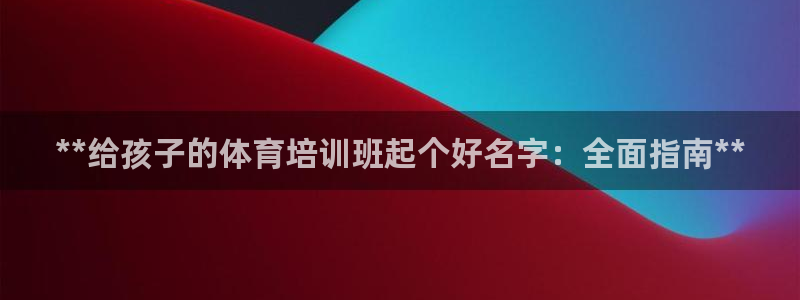 欧陆娱乐官网下载安装最新版苹果：**给孩子的体育培训