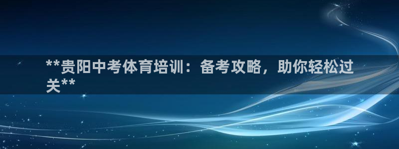 欧陆娱乐代理 贴吧是真的吗：**贵阳中考体育培训：备