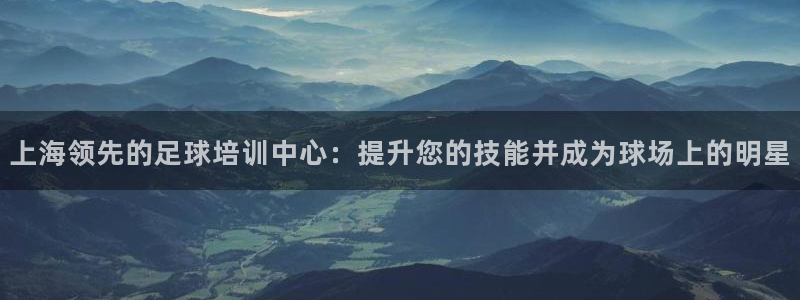 欧陆娱乐信誉如何：上海领先的足球培训中心：提升您的技